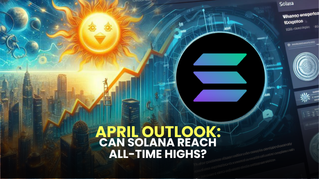 April Outlook: Can Solana (SOL) Reach All-Time Highs?