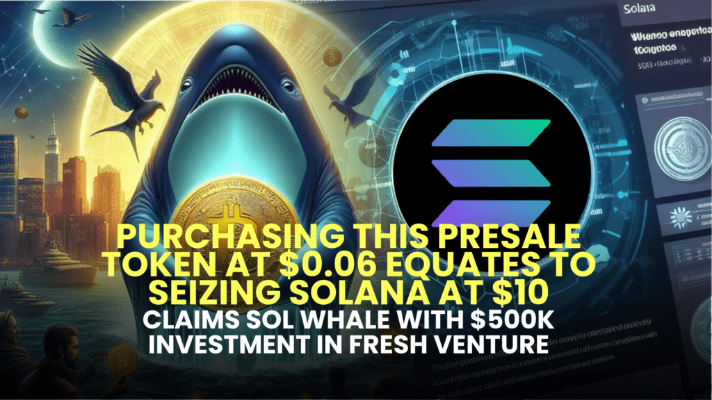 Purchasing This Presale Token at $0.06 Equates to Seizing Solana at $10, Claims SOL Whale with $500K Investment in Fresh Venture