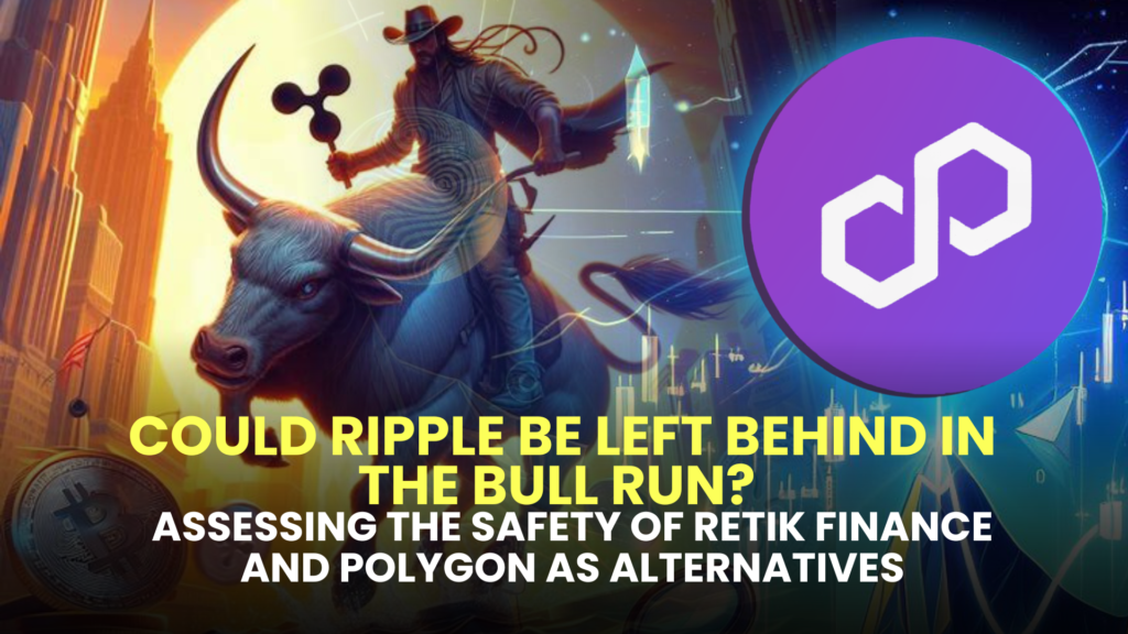 Could Ripple (XRP) Be Left Behind in the Bull Run? Assessing the Safety of Retik Finance (RETIK) and Polygon (MATIC) as Alternatives