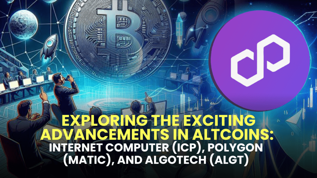 Exploring the Exciting Advancements in Altcoins: Internet Computer (ICP), Polygon (MATIC), and Algotech (ALGT)