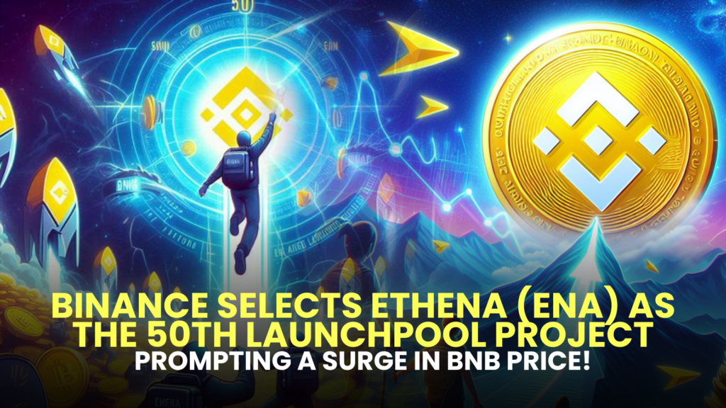 Binance Selects Ethena (ENA) as the 50th Launchpool Project, Prompting a Surge in BNB Price!