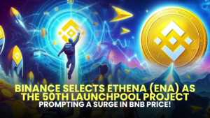 Binance Selects Ethena (ENA) as the 50th Launchpool Project, Prompting a Surge in BNB Price!