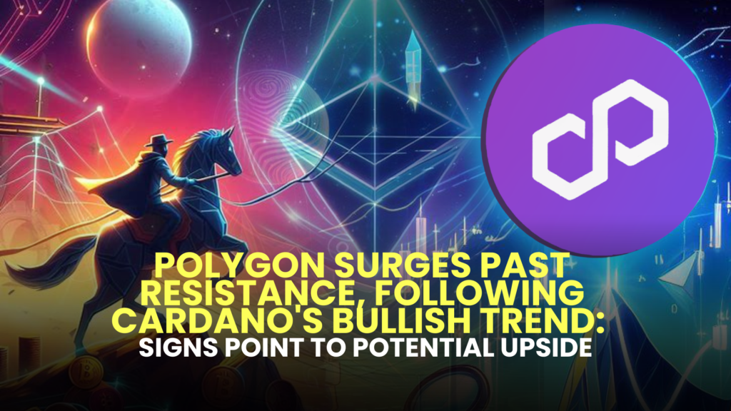 Polygon (MATIC) Surges Past Resistance, Following Cardano's (ADA) Bullish Trend: Signs Point to Potential Upside