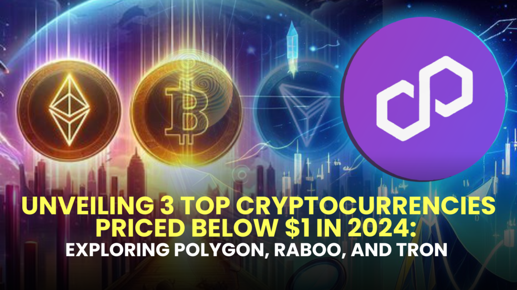 Unveiling 3 Top Cryptocurrencies Priced Below $1 in 2024: Exploring Polygon (MATIC), Raboo (RABT), and TRON (TRX)