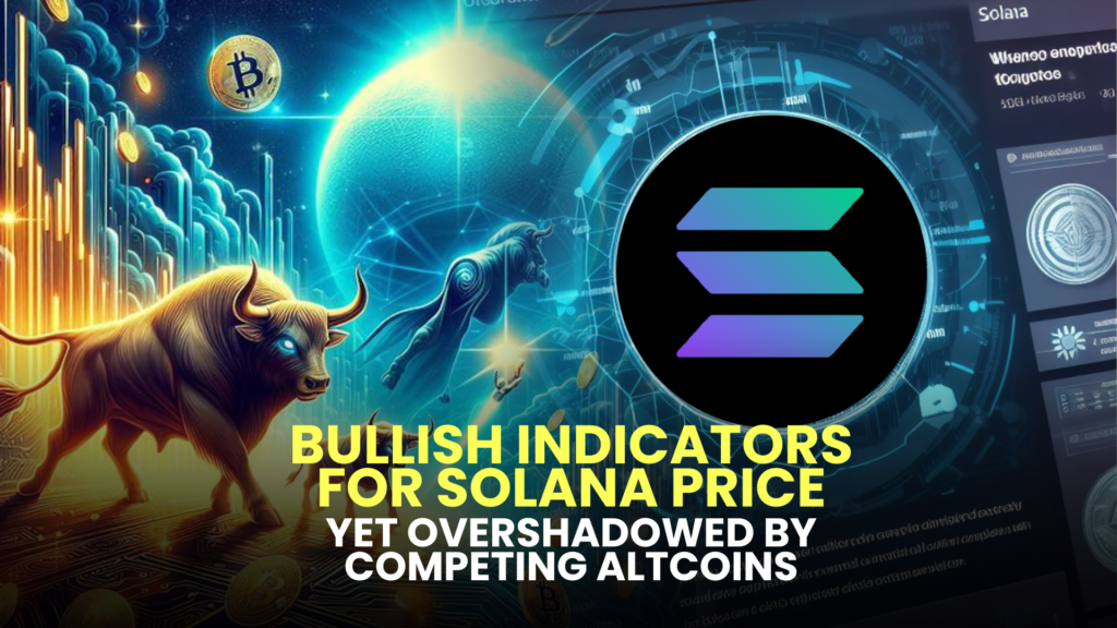 Bullish Indicators for Solana (SOL) Price, Yet Overshadowed by Competing Altcoins