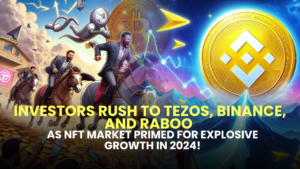 Investors Rush to Tezos, Binance, and Raboo as NFT Market Primed for Explosive Growth in 2024!