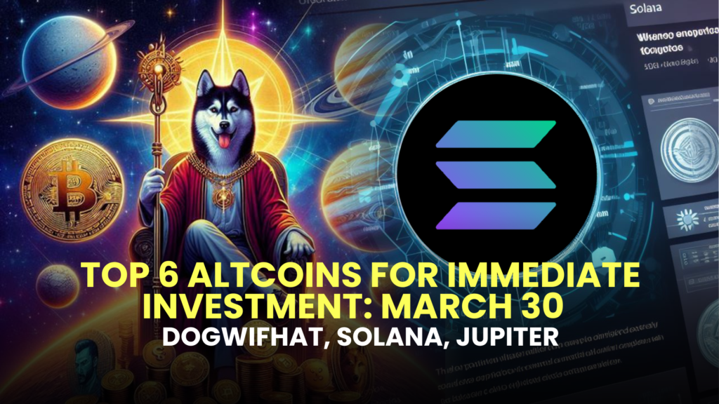 Top 6 Altcoins for Immediate Investment: March 30 - dogwifhat, Solana, Jupiter