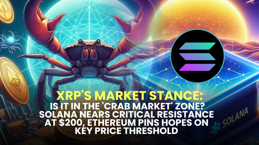 XRP's Market Stance: Is It in the 'Crab Market' Zone? Solana (SOL) Nears Critical Resistance at $200, Ethereum (ETH) Pins Hopes on Key Price Threshold