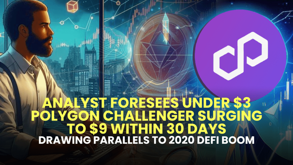 Analyst Foresees Under $3 Polygon (MATIC) Challenger Surging to $9 Within 30 Days, Drawing Parallels to 2020 DeFi Boom