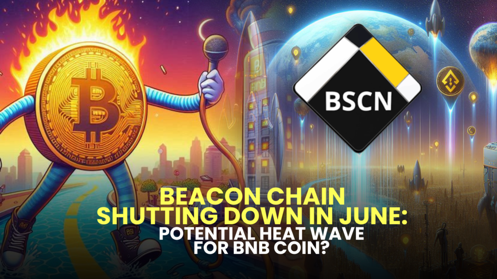 Beacon Chain Shutting Down in June: Potential Heat Wave for BNB Coin (BNB)?