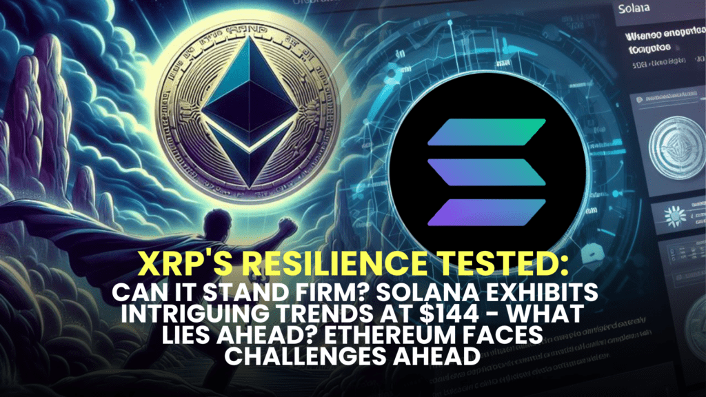 XRP's Resilience Tested: Can it Stand Firm? Solana (SOL) Exhibits Intriguing Trends at $144 - What Lies Ahead? Ethereum (ETH) Faces Challenges Ahead