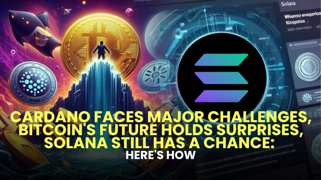 Cardano Faces Major Challenges, Bitcoin's Future Holds Surprises, Solana Still Has a Chance: Here's How