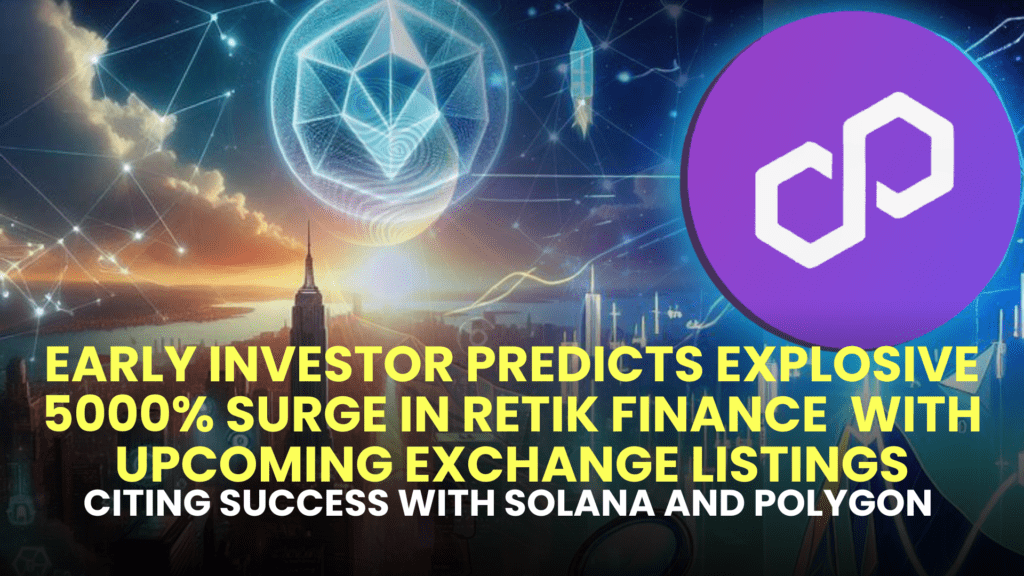Early Investor Predicts Explosive 5000% Surge in Retik Finance (RETIK) with Upcoming Exchange Listings, Citing Success with Solana (SOL) and Polygon (MATIC)