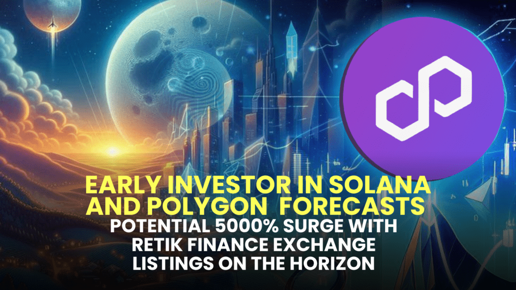 Early Investor in Solana (SOL) and Polygon (MATIC) Forecasts Potential 5000% Surge with Retik Finance (RETIK) Exchange Listings on the Horizon