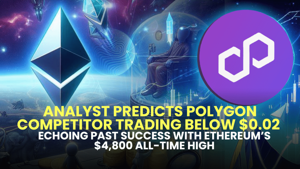 Analyst Predicts Polygon Competitor Trading Below $0.02 to Exceed MATIC’s Market Cap by 2025, Echoing Past Success with Ethereum’s $4,800 All-Time High