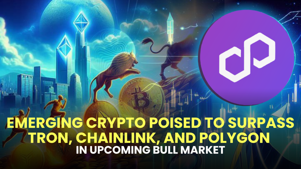 Emerging Crypto Poised to Surpass Tron (TRX), Chainlink (LINK), and Polygon (MATIC) in Upcoming Bull Market