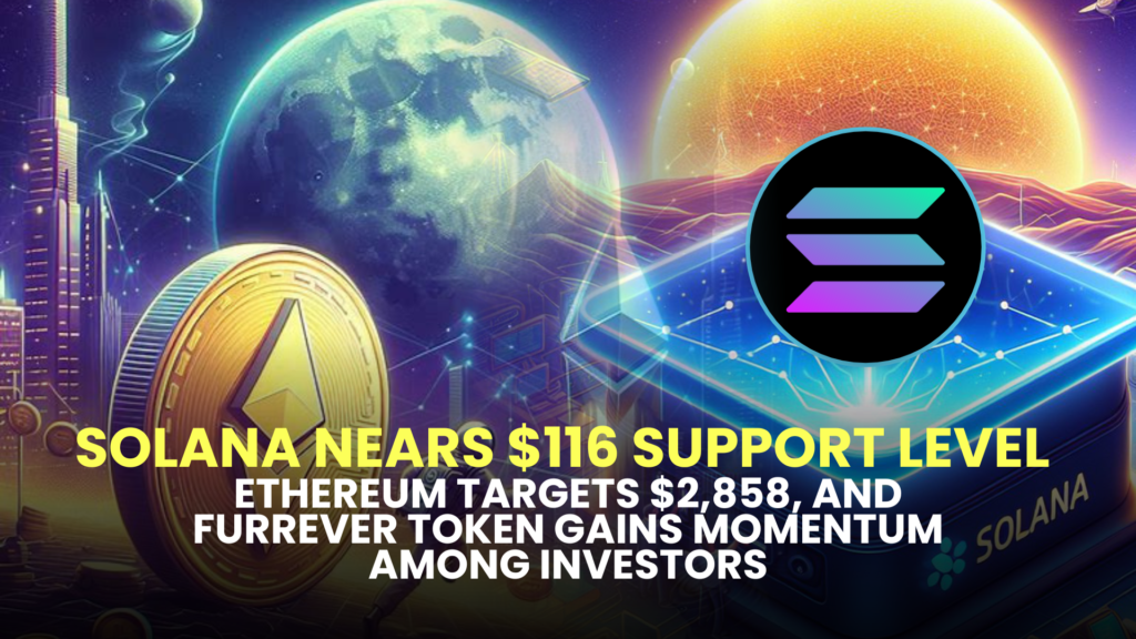 Solana Nears $116 Support Level, Ethereum Targets $2,858, and Furrever Token (FURR) Gains Momentum Among Investors