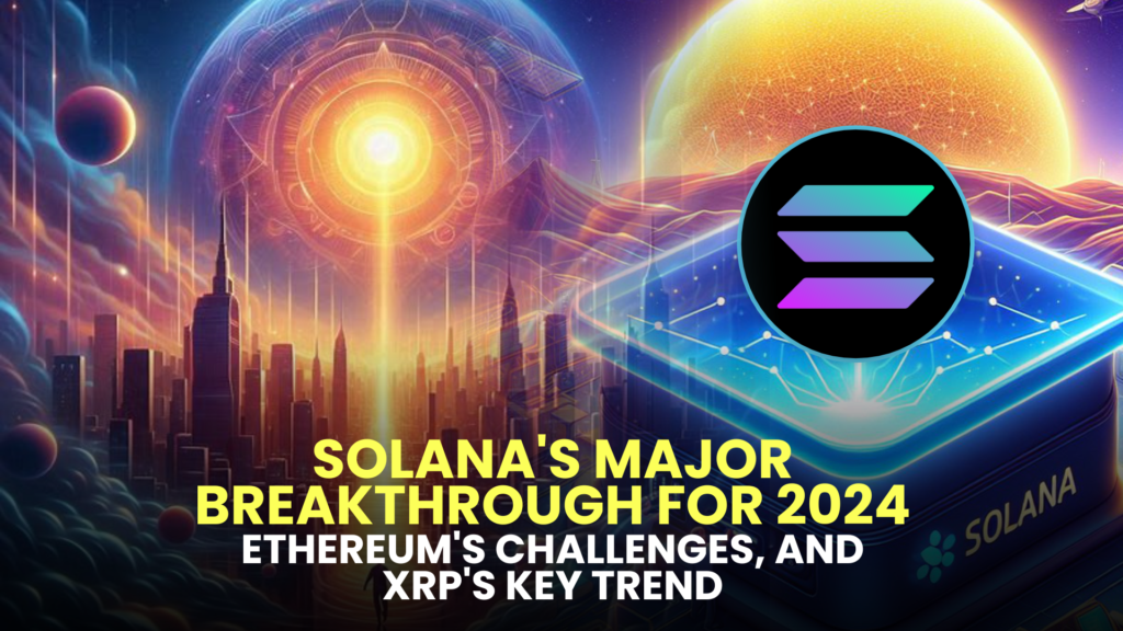 Solana's Major Breakthrough for 2024, Ethereum's Challenges, and XRP's Key Trend