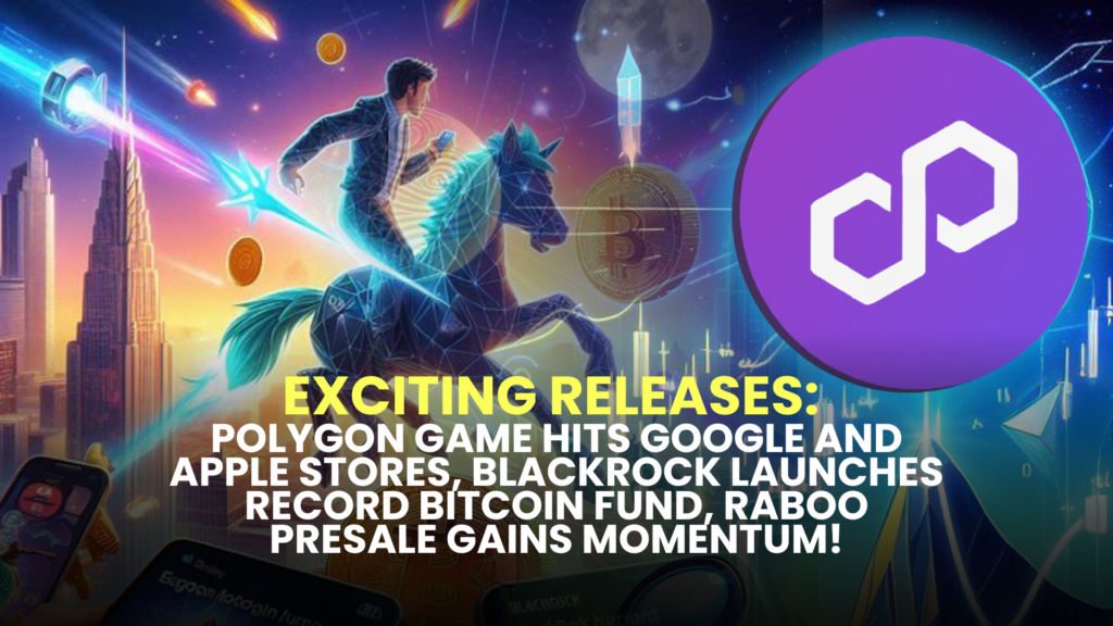 Exciting Releases: Polygon Game Hits Google and Apple Stores, BlackRock Launches Record Bitcoin Fund, Raboo Presale Gains Momentum! 2 Exciting Releases 1