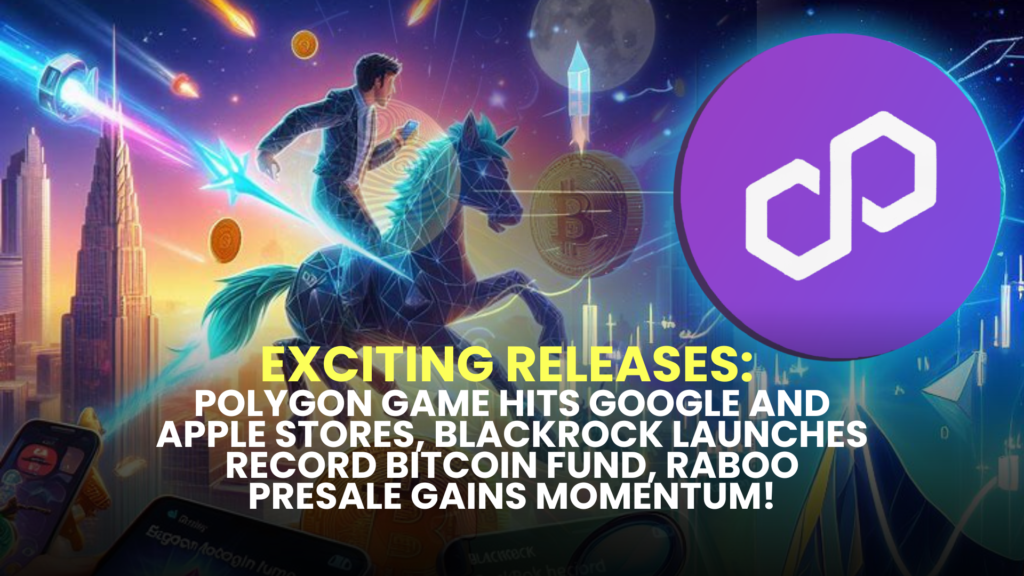 Exciting Releases: Polygon Game Hits Google and Apple Stores, BlackRock Launches Record Bitcoin Fund, Raboo Presale Gains Momentum!