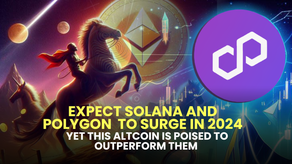 Expect Solana (SOL) and Polygon (MATIC) to Surge in 2024, Yet This Altcoin is Poised to Outperform Them