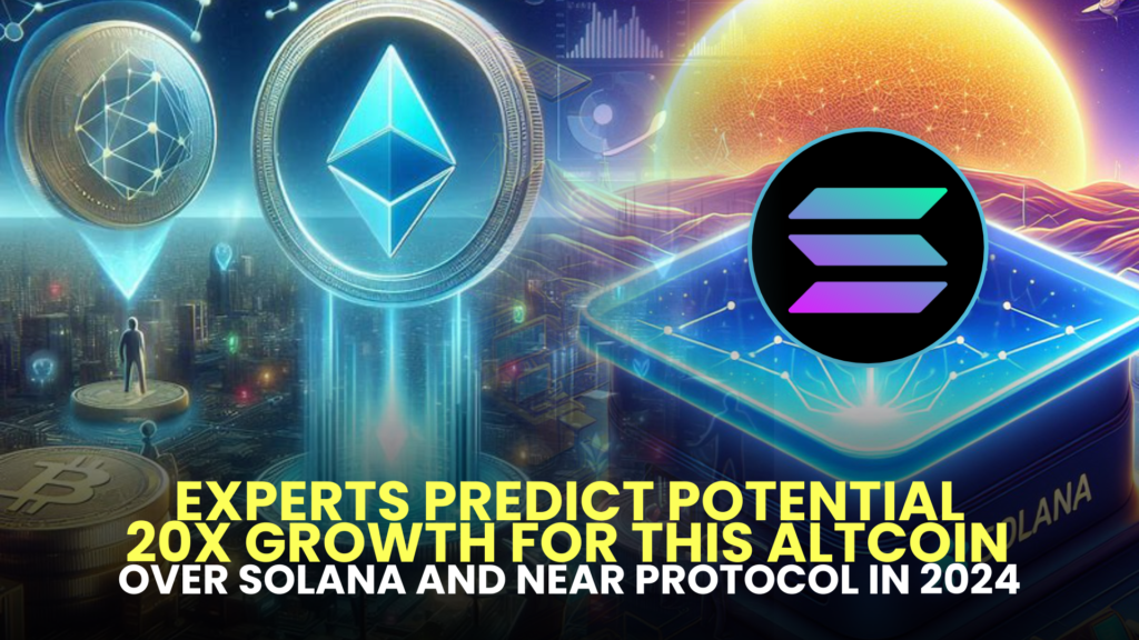 Experts Predict Potential 20x Growth for This Altcoin Over Solana (SOL) and Near Protocol (NEAR) in 2024