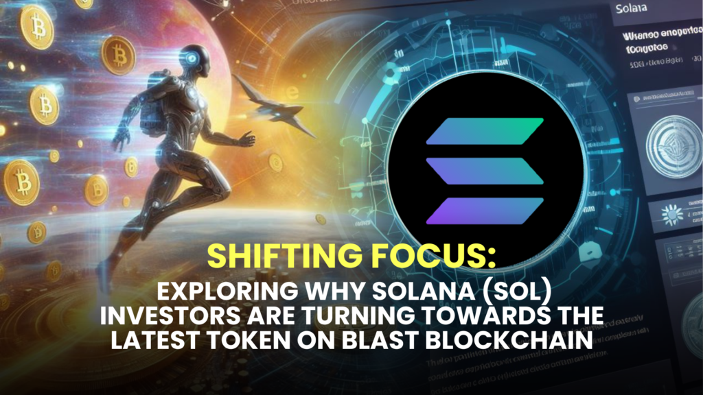 Shifting Focus: Exploring Why Solana (SOL) Investors are Turning Towards the Latest Token on Blast Blockchain 2 Exploring Why Solana SOL Investors are Turning Towards the Latest Token on Blast Blockchain