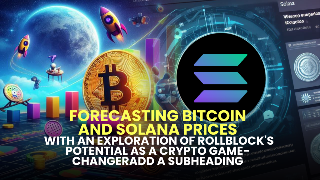 Forecasting Bitcoin (BTC) and Solana (SOL) Prices, with an Exploration of Rollblock (RBLK)'s Potential as a Crypto Game-Changer
