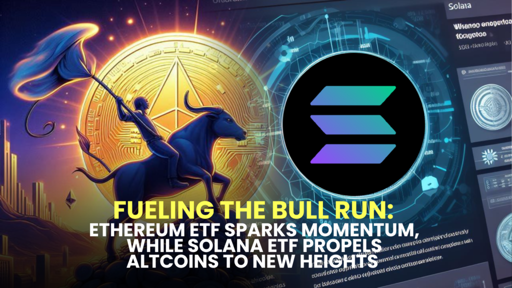 Fueling the Bull Run: Ethereum ETF Sparks Momentum, While Solana ETF Propels Altcoins to New Heights – Seize the Opportunity for Profit!