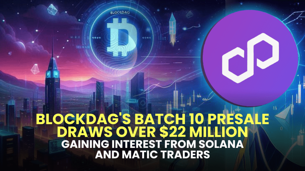 BlockDAG's Batch 10 Presale Draws Over $22 Million, Gaining Interest from Solana and MATIC Traders