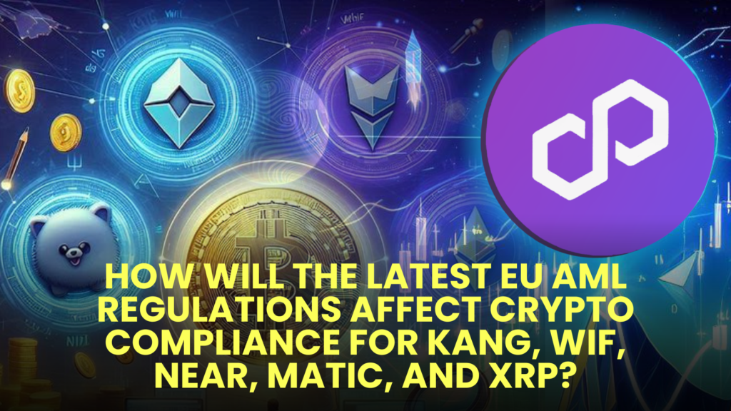 How Will the Latest EU AML Regulations Affect Crypto Compliance for KANG, WIF, NEAR, MATIC, and XRP? 2 How Will the Latest EU AML Regulations Affect Crypto Compliance for KANG WIF NEAR MATIC and XRP