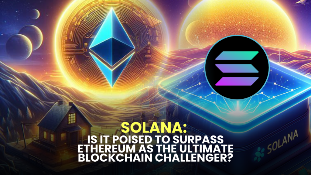 Solana: Is it Poised to Surpass Ethereum as the Ultimate Blockchain Challenger?