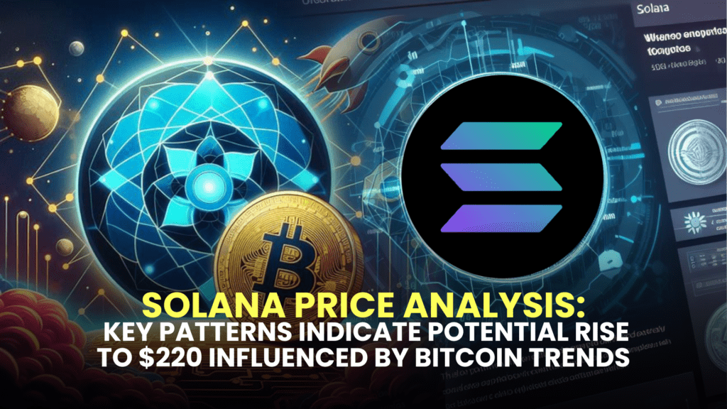 Solana Price Analysis: Key Patterns Indicate Potential Rise to $220 Influenced by Bitcoin (BTC) Trends