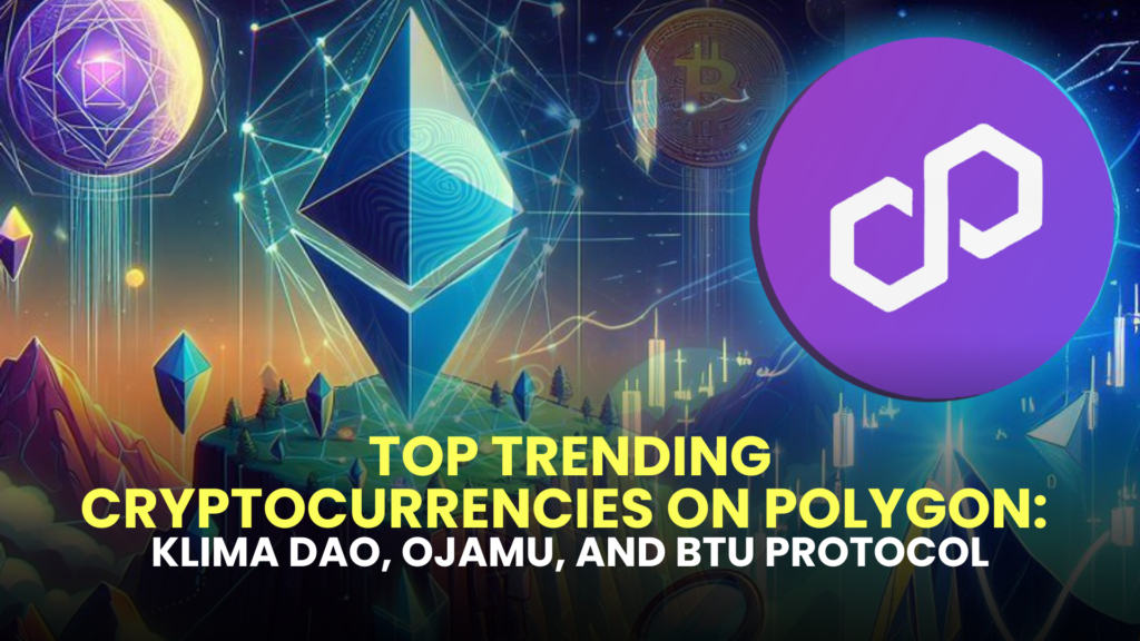 Top Trending Cryptocurrencies on Polygon: Klima DAO, Ojamu, and BTU Protocol
