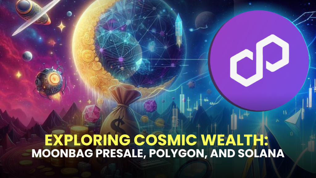 Exploring Cosmic Wealth: MoonBag Presale, Polygon, and Solana