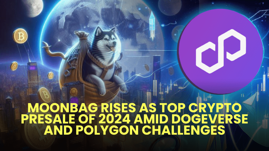 MoonBag Rises as Top Crypto Presale of 2024 Amid Dogeverse and Polygon Challenges