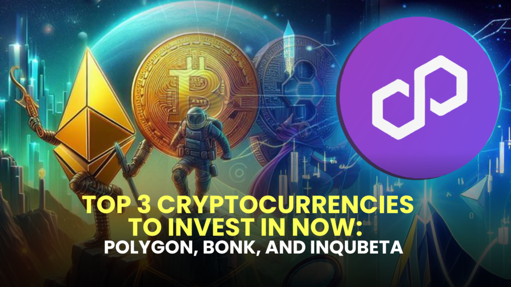 Top 3 Cryptocurrencies to Invest in Now: Polygon (MATIC), Bonk (BONK), and InQubeta (QUBE)