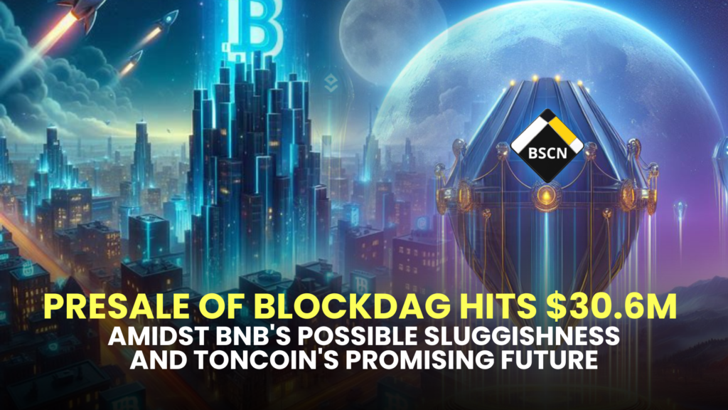 Presale of BlockDAG Hits $30.6M Amidst BNB's Possible Sluggishness and Toncoin's Promising Future