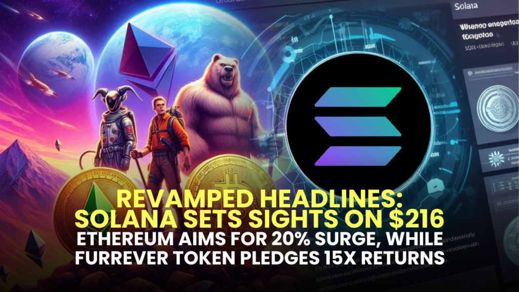 Revamped Headlines:Solana (SOL) Sets Sights on $216, Ethereum (ETH) Aims for 20% Surge, while Furrever Token (FURR) Pledges 15X Returns