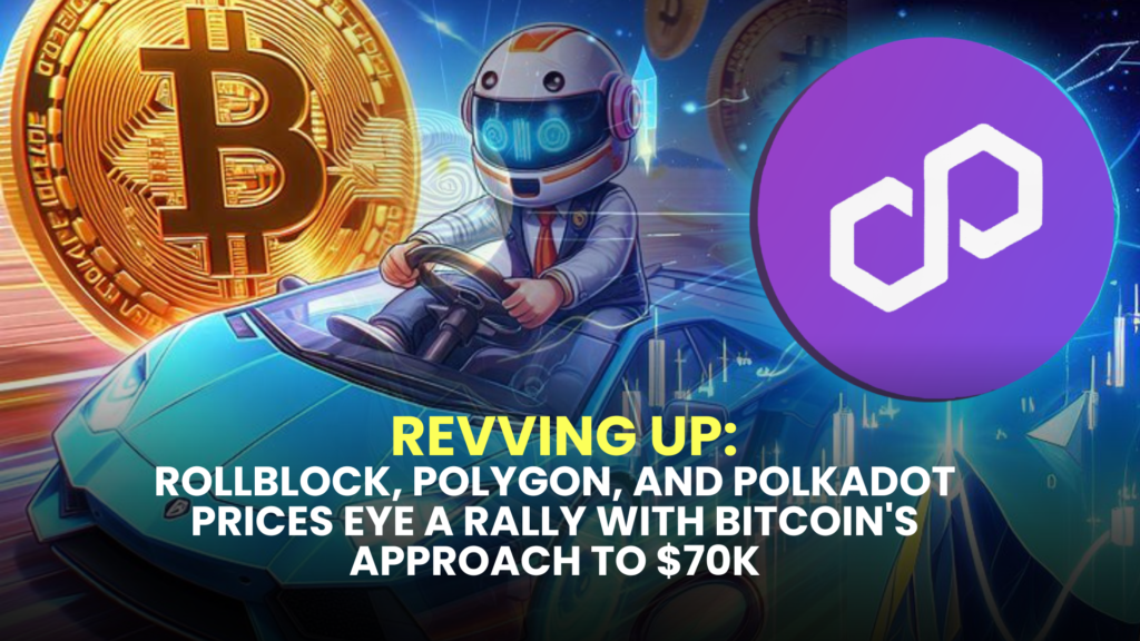 Revving Up: Rollblock (RBLK), Polygon (MATIC), and Polkadot (DOT) Prices Eye a Rally with Bitcoin's Approach to $70K