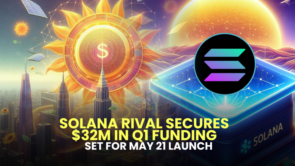 Solana Rival Secures $32M in Q1 Funding, Set for May 21 Launch