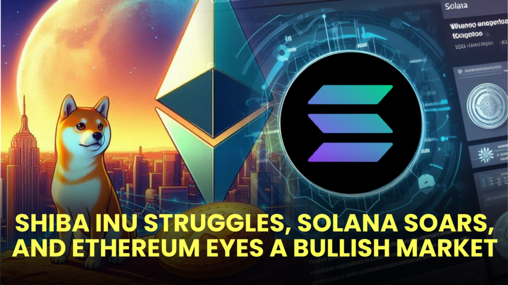 Shiba Inu (SHIB) Struggles, Solana (SOL) Soars, and Ethereum (ETH) Eyes a Bullish Market