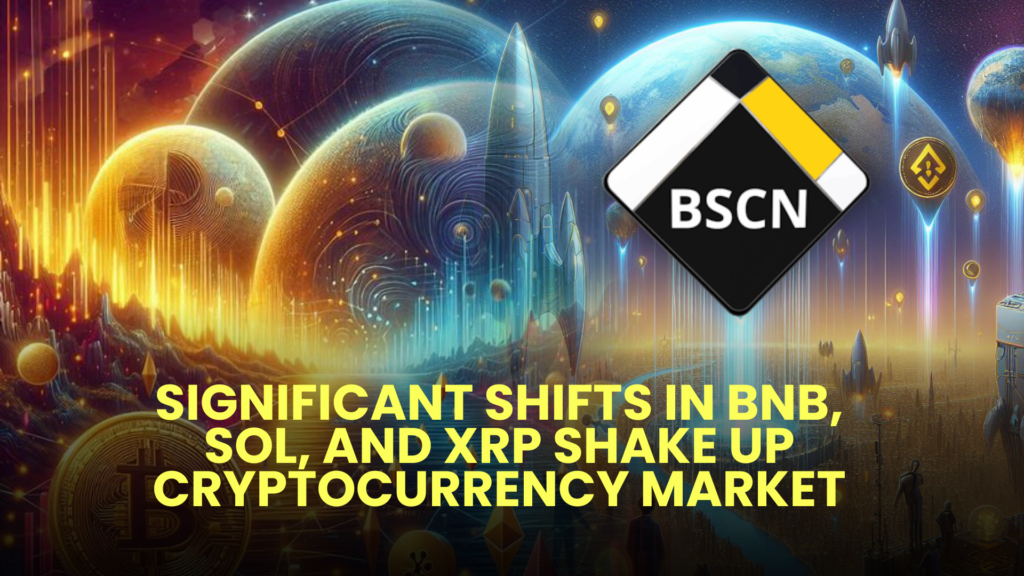 Significant Shifts in BNB, SOL, and XRP Shake Up Cryptocurrency Market