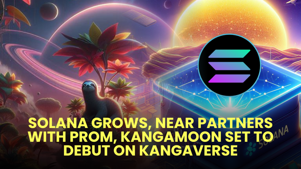 Solana Grows, NEAR Partners with Prom, KangaMoon Set to Debut on Kangaverse