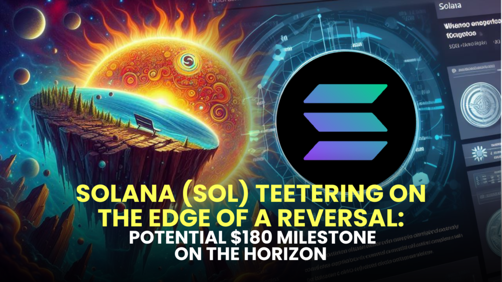 Solana (SOL) Teetering on the Edge of a Reversal: Potential $180 Milestone on the Horizon