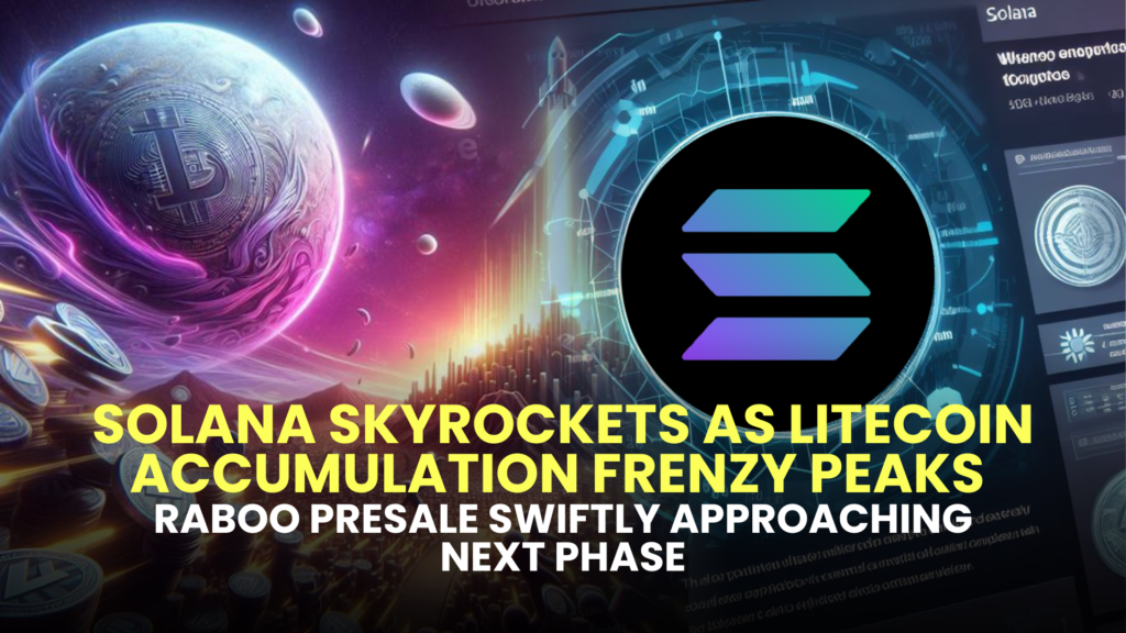 Solana Skyrockets as Litecoin Accumulation Frenzy Peaks; Raboo Presale Swiftly Approaching Next Phase