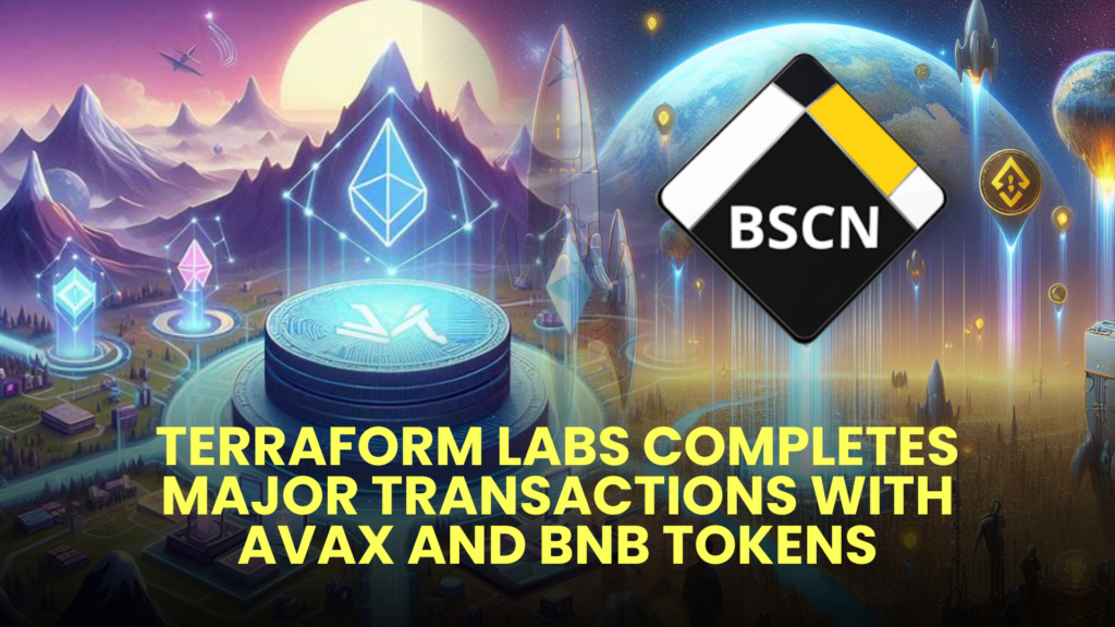 Terraform Labs Completes Major Transactions with AVAX and BNB Tokens