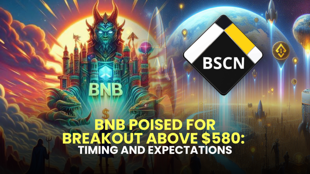 BNB Poised for Breakout Above $580: Timing and Expectations