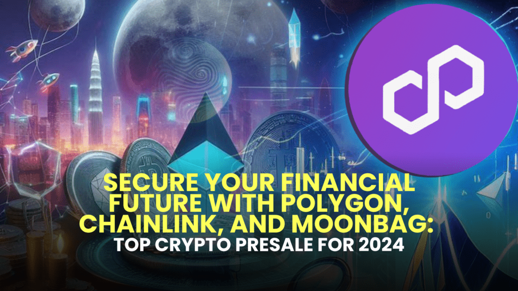 Secure Your Financial Future with Polygon, Chainlink, and MoonBag: Top Crypto Presale for 2024