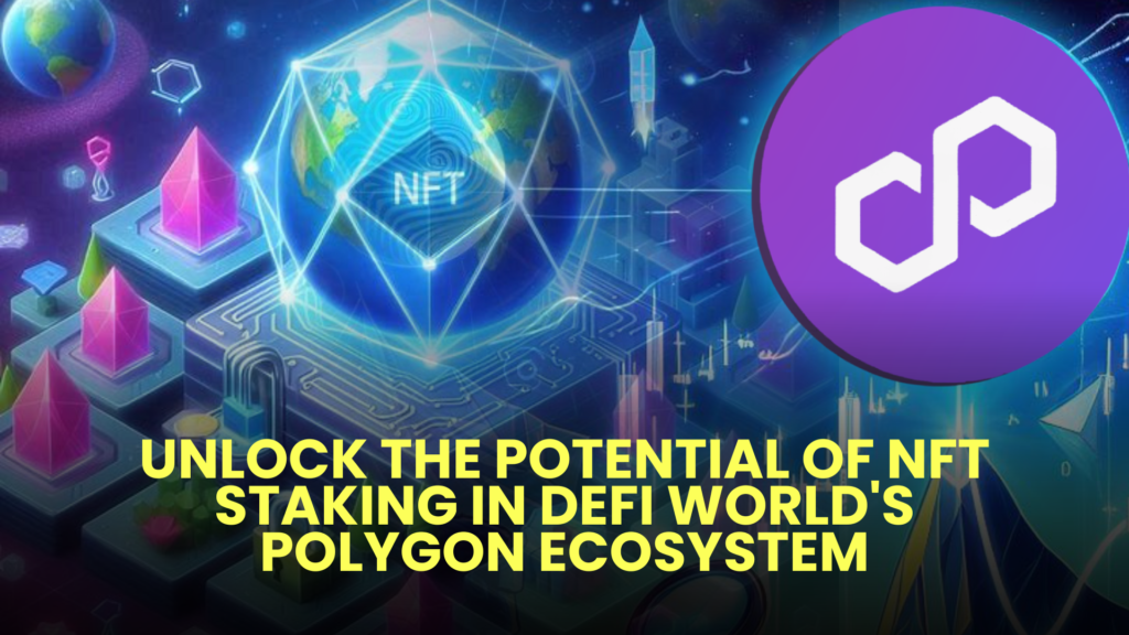 Unlock the Potential of NFT Staking in DEFI World's Polygon Ecosystem